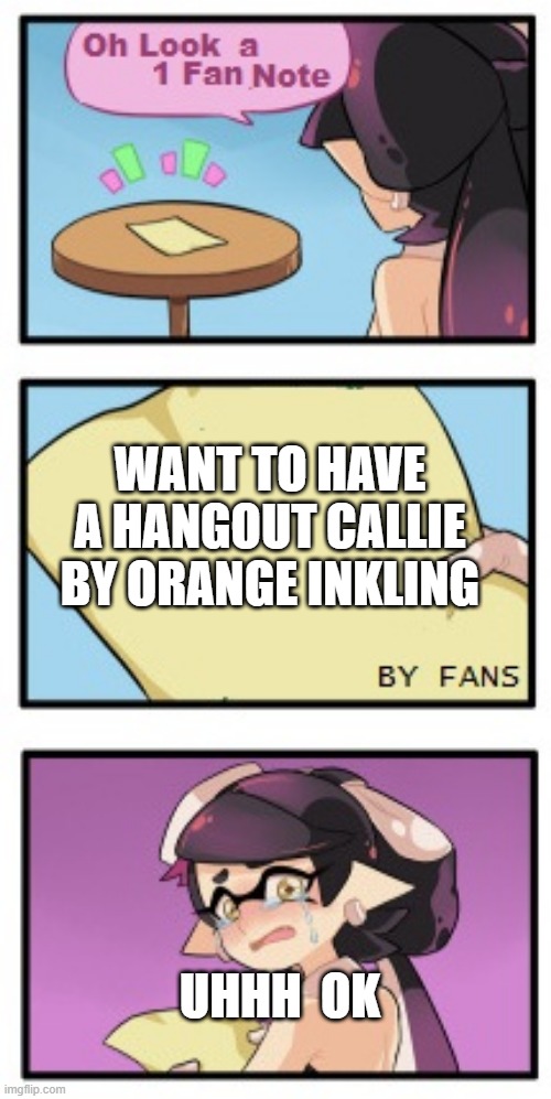 Splatoon - Sad Writing Note | WANT TO HAVE A HANGOUT CALLIE BY ORANGE INKLING; UHHH  OK | image tagged in splatoon - sad writing note | made w/ Imgflip meme maker