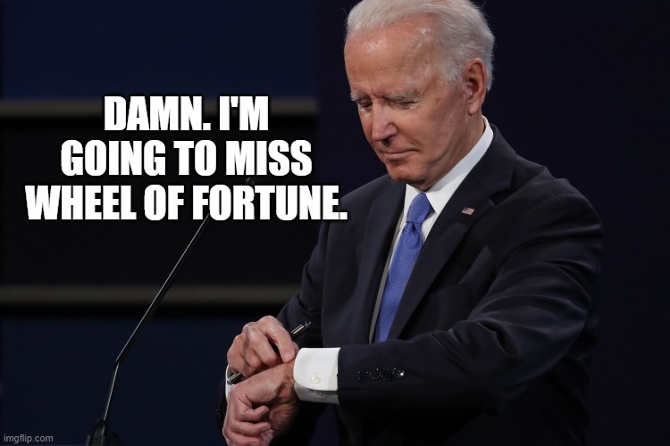 What time is it? | DAMN. I'M GOING TO MISS WHEEL OF FORTUNE. | image tagged in joe biden,debate,watch | made w/ Imgflip meme maker
