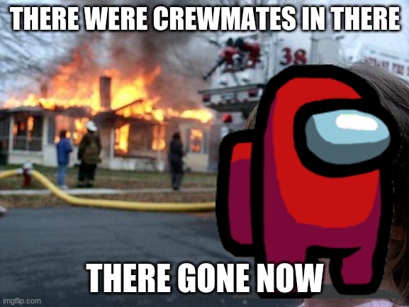 among us | THERE WERE CREWMATES IN THERE; THERE GONE NOW | image tagged in memes,disaster girl | made w/ Imgflip meme maker