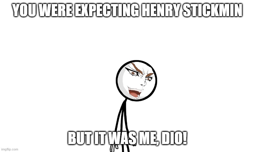 It was me, Dio memes | YOU WERE EXPECTING HENRY STICKMIN; BUT IT WAS ME, DIO! | image tagged in but it was me dio,henry stickmin | made w/ Imgflip meme maker