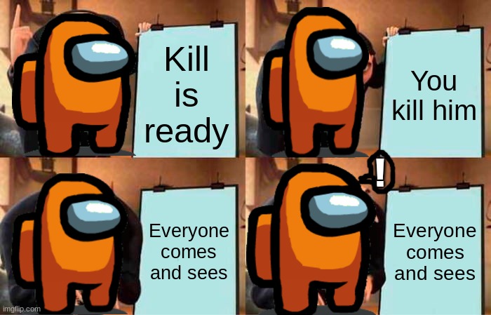 Based on true events | Kill is ready; You kill him; ! Everyone comes and sees; Everyone comes and sees | image tagged in memes,gru's plan,among us | made w/ Imgflip meme maker