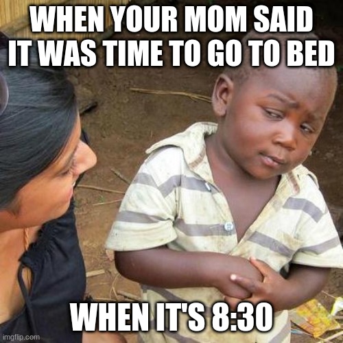 Third World Skeptical Kid | WHEN YOUR MOM SAID IT WAS TIME TO GO TO BED; WHEN IT'S 8:30 | image tagged in memes,third world skeptical kid | made w/ Imgflip meme maker