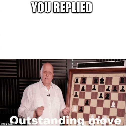 Outstanding Move | YOU REPLIED | image tagged in outstanding move | made w/ Imgflip meme maker