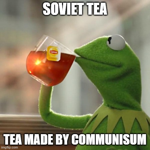 soviet tea | SOVIET TEA; TEA MADE BY COMMUNISUM | image tagged in memes,soviet tea,tea | made w/ Imgflip meme maker