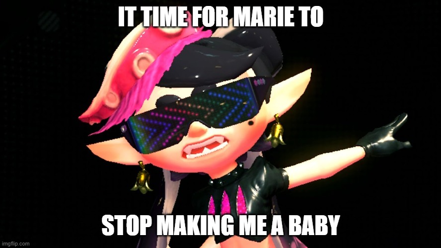 Callie boss fight | IT TIME FOR MARIE TO; STOP MAKING ME A BABY | image tagged in callie boss fight | made w/ Imgflip meme maker