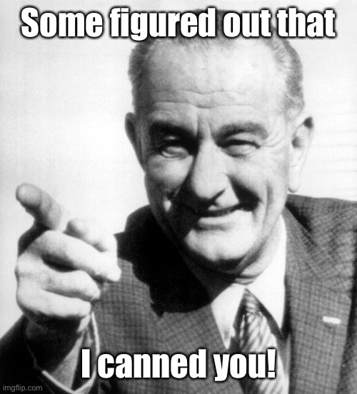 lbj | Some figured out that I canned you! | image tagged in lbj | made w/ Imgflip meme maker