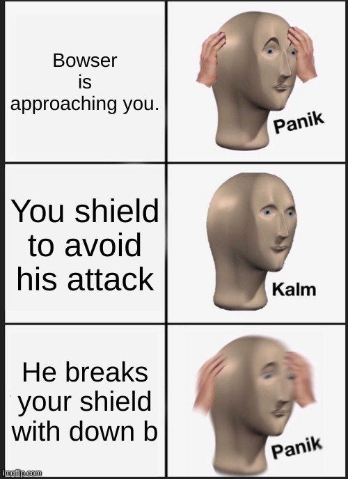 Panik Kalm Panik Meme | Bowser is approaching you. You shield to avoid his attack; He breaks your shield with down b | image tagged in memes,panik kalm panik | made w/ Imgflip meme maker