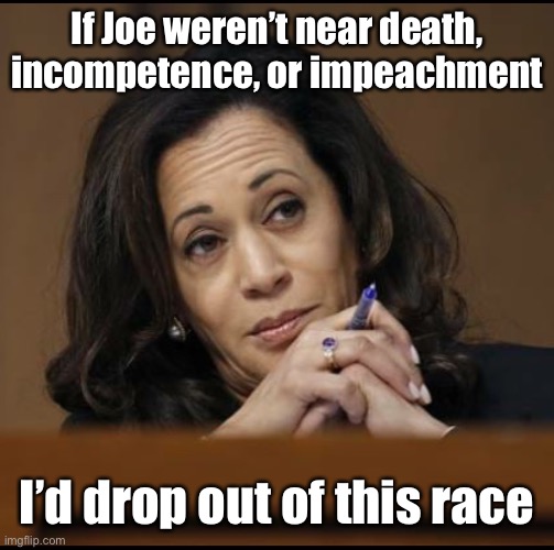 Kamala Harris  | If Joe weren’t near death, incompetence, or impeachment I’d drop out of this race | image tagged in kamala harris | made w/ Imgflip meme maker