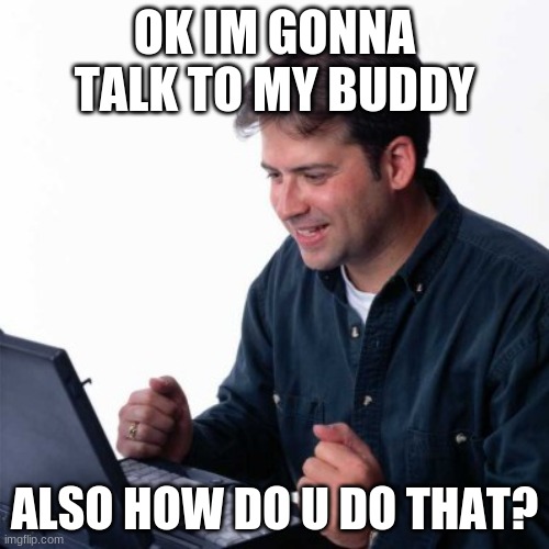 Net Noob Meme |  OK IM GONNA TALK TO MY BUDDY; ALSO HOW DO U DO THAT? | image tagged in memes,net noob | made w/ Imgflip meme maker