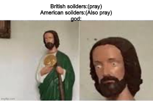 Concerned Christ | British soilders:(pray)
American soilders:(Also pray)
god: | image tagged in concerned christ | made w/ Imgflip meme maker