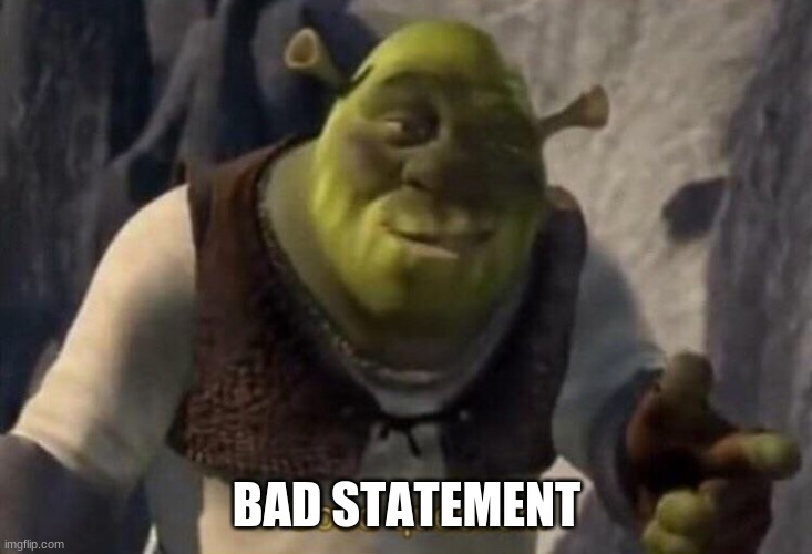Shrek good question | BAD STATEMENT | image tagged in shrek good question | made w/ Imgflip meme maker
