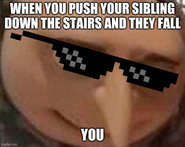 gru meme | WHEN YOU PUSH YOUR SIBLING DOWN THE STAIRS AND THEY FALL; YOU | image tagged in gru meme | made w/ Imgflip meme maker
