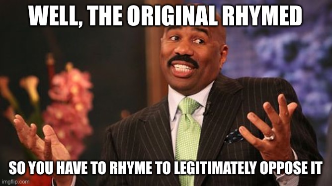 Steve Harvey Meme | WELL, THE ORIGINAL RHYMED SO YOU HAVE TO RHYME TO LEGITIMATELY OPPOSE IT | image tagged in memes,steve harvey | made w/ Imgflip meme maker