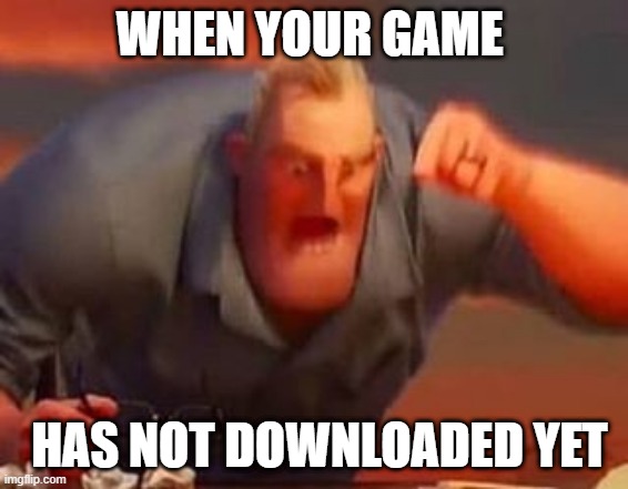 Mr incredible mad | WHEN YOUR GAME; HAS NOT DOWNLOADED YET | image tagged in mr incredible mad | made w/ Imgflip meme maker