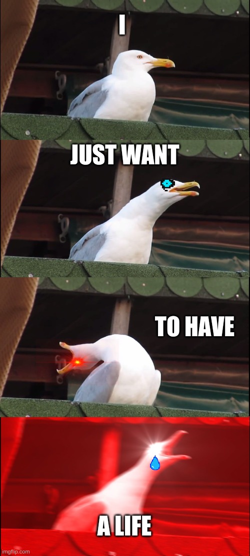 Inhaling Seagull | I; JUST WANT; TO HAVE; A LIFE | image tagged in memes,inhaling seagull | made w/ Imgflip meme maker