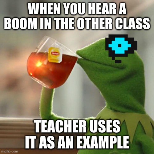 But That's None Of My Business | WHEN YOU HEAR A BOOM IN THE OTHER CLASS; TEACHER USES IT AS AN EXAMPLE | image tagged in memes,but that's none of my business,kermit the frog | made w/ Imgflip meme maker