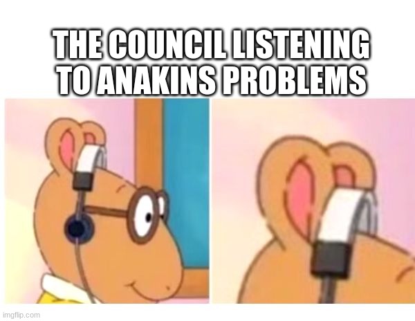 deaf |  THE COUNCIL LISTENING TO ANAKINS PROBLEMS | image tagged in deaf,star wars | made w/ Imgflip meme maker