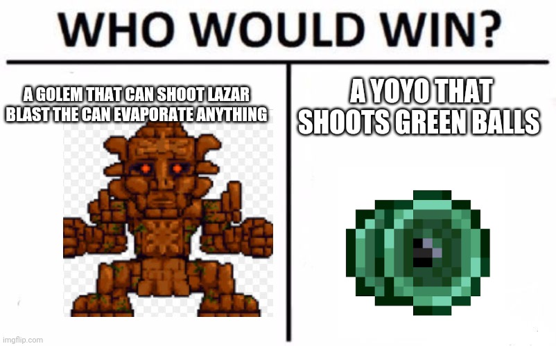 Who Would Win? Meme | A GOLEM THAT CAN SHOOT LAZAR BLAST THE CAN EVAPORATE ANYTHING; A YOYO THAT SHOOTS GREEN BALLS | image tagged in memes,who would win | made w/ Imgflip meme maker