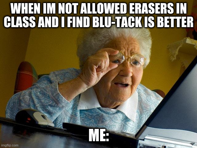 Grandma Becomes A Child | WHEN IM NOT ALLOWED ERASERS IN CLASS AND I FIND BLU-TACK IS BETTER; ME: | image tagged in memes,grandma finds the internet,funny,school | made w/ Imgflip meme maker
