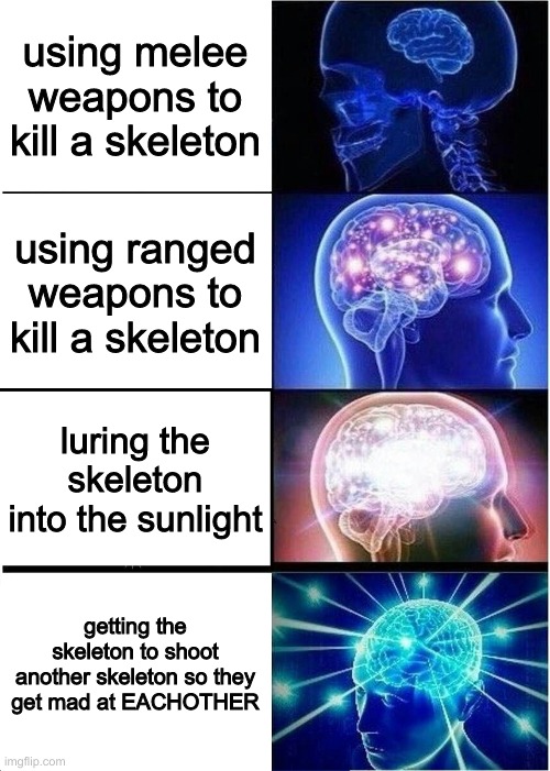 skeletons | using melee weapons to kill a skeleton; using ranged weapons to kill a skeleton; luring the skeleton into the sunlight; getting the skeleton to shoot another skeleton so they get mad at EACHOTHER | image tagged in memes,expanding brain | made w/ Imgflip meme maker