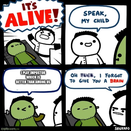 don' play roblox among us | I PLAY IMPOSTOR WHICH IS BETTER THAN AMONG US | image tagged in it's alive,among us | made w/ Imgflip meme maker