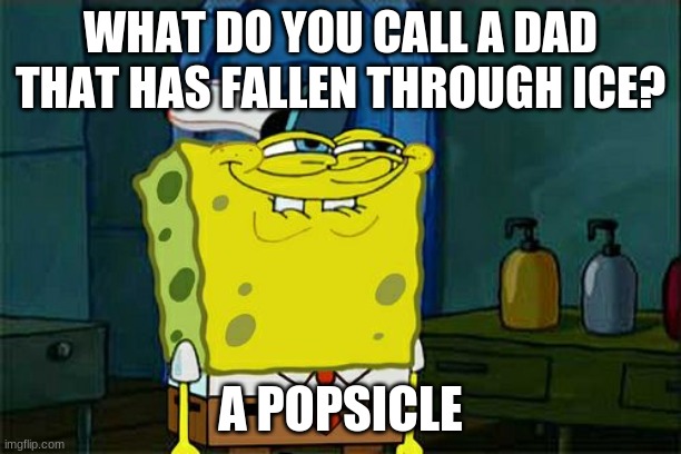 Dad Jokes be Like. | WHAT DO YOU CALL A DAD THAT HAS FALLEN THROUGH ICE? A POPSICLE | image tagged in memes,don't you squidward | made w/ Imgflip meme maker