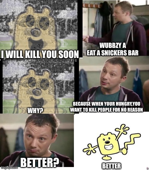 Wubbzy eat a Snickers bar | WUBBZY A
EAT A SNICKERS BAR; I WILL KILL YOU SOON; BECAUSE WHEN YOUR HUNGRY,YOU WANT TO KILL PEOPLE FOR NO REASON; WHY? BETTER? BETTER | image tagged in eat a snickers,wubbzy,wubbzy creepy pasta | made w/ Imgflip meme maker