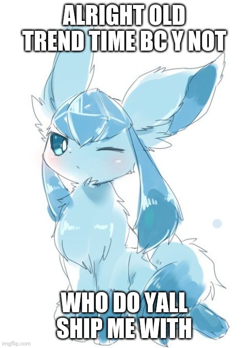 I'm going to regret this am i
(If this gets out of hand I will delete this post) | ALRIGHT OLD TREND TIME BC Y NOT; WHO DO YALL SHIP ME WITH | image tagged in glaceon wink | made w/ Imgflip meme maker