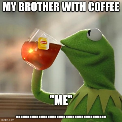 But That's None Of My Business Meme | MY BROTHER WITH COFFEE; "ME" ........................................ | image tagged in memes,but that's none of my business,kermit the frog | made w/ Imgflip meme maker