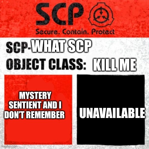 SCP Label Template: Keter | KILL ME; WHAT SCP; MYSTERY SENTIENT AND I DON’T REMEMBER; UNAVAILABLE | image tagged in scp label template keter | made w/ Imgflip meme maker