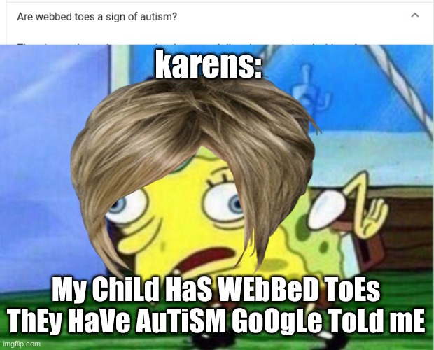 found this on google today | karens:; My ChiLd HaS WEbBeD ToEs ThEy HaVe AuTiSM GoOgLe ToLd mE | image tagged in memes,mocking spongebob,karen | made w/ Imgflip meme maker