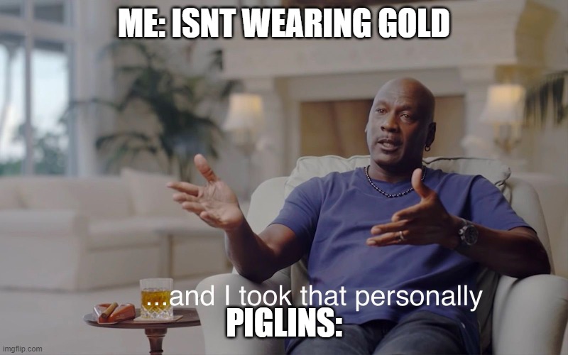 and I took that personally | ME: ISNT WEARING GOLD; PIGLINS: | image tagged in and i took that personally | made w/ Imgflip meme maker