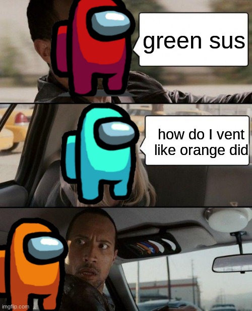 The Rock Driving | green sus; how do I vent like orange did | image tagged in memes,the rock driving | made w/ Imgflip meme maker