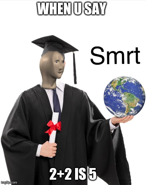 Meme man smart | WHEN U SAY; 2+2 IS 5 | image tagged in meme man smart | made w/ Imgflip meme maker