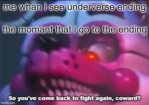 me i made this undervse | me whan i see underverse ending; the momant that i go to the ending | image tagged in so you 've come back to fight again coward | made w/ Imgflip meme maker