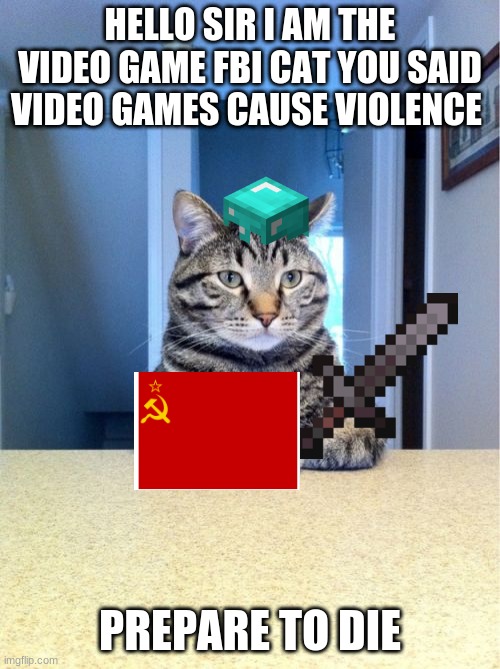 Take A Seat Cat Meme | HELLO SIR I AM THE VIDEO GAME FBI CAT YOU SAID VIDEO GAMES CAUSE VIOLENCE; PREPARE TO DIE | image tagged in memes,take a seat cat | made w/ Imgflip meme maker