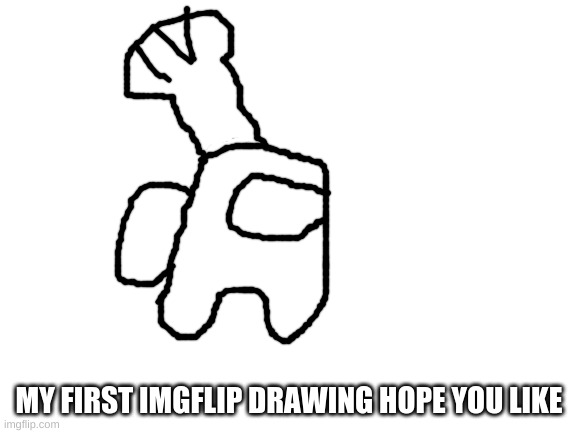 Blank White Template | MY FIRST IMGFLIP DRAWING HOPE YOU LIKE | image tagged in blank white template | made w/ Imgflip meme maker