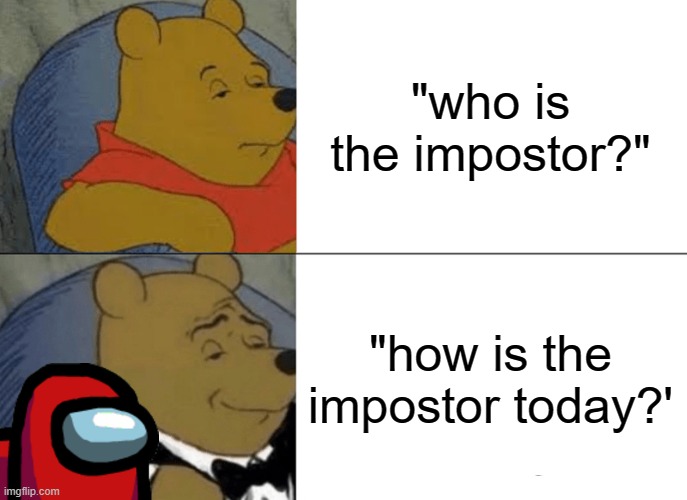 Meme | "who is the impostor?"; "how is the impostor today?' | image tagged in memes,tuxedo winnie the pooh,among us | made w/ Imgflip meme maker