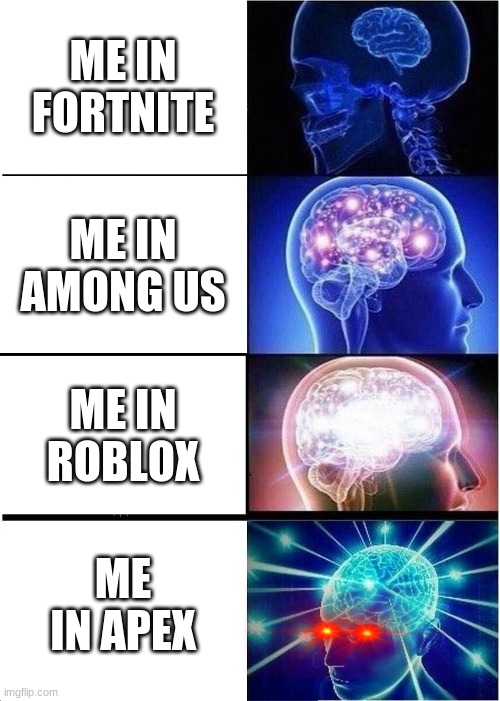 Expanding Brain | ME IN FORTNITE; ME IN AMONG US; ME IN ROBLOX; ME IN APEX | image tagged in memes,expanding brain | made w/ Imgflip meme maker