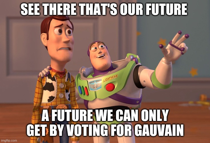 vote me |  SEE THERE THAT'S OUR FUTURE; A FUTURE WE CAN ONLY GET BY VOTING FOR GAUVAIN | image tagged in memes,x x everywhere | made w/ Imgflip meme maker