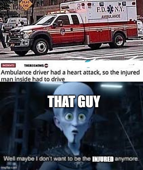 Confused confusing confusion | THAT GUY; INJURED | image tagged in well maybe i don't wanna be the bad guy anymore,memes,funny,ambulance,injury | made w/ Imgflip meme maker