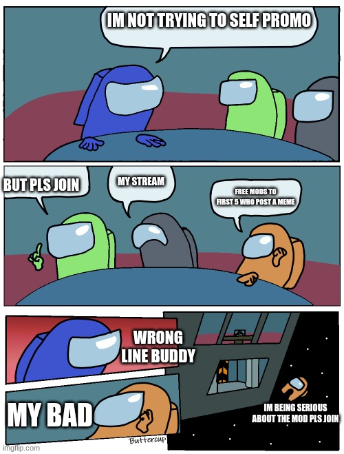 The stream i posted this in is the stream im talking about | IM NOT TRYING TO SELF PROMO; MY STREAM; BUT PLS JOIN; FREE MODS TO FIRST 5 WHO POST A MEME; WRONG LINE BUDDY; MY BAD; IM BEING SERIOUS ABOUT THE MOD PLS JOIN | image tagged in among us meeting | made w/ Imgflip meme maker
