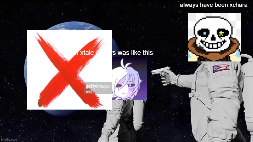 wait xtale is an huge x am i seeing this | always have been xchara; wait xtale always was like this | image tagged in memes,always has been | made w/ Imgflip meme maker