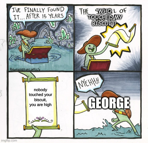The Scroll Of Truth | WHO TOUCHED MY BISCUIT! nobody touched your biscuit, you are high; GEORGE | image tagged in memes,the scroll of truth,who touched my biscut | made w/ Imgflip meme maker
