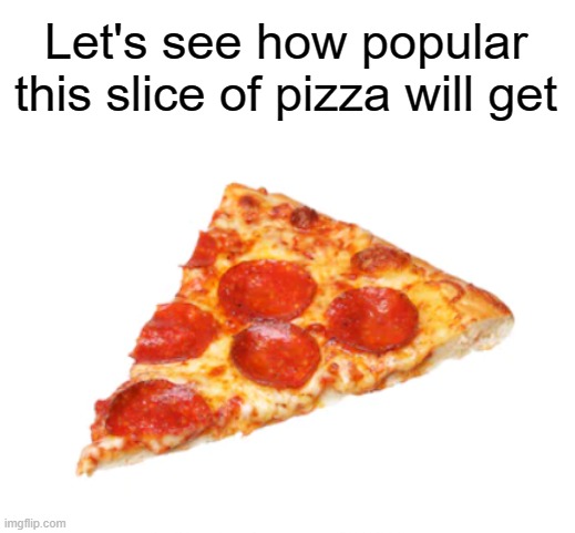 :thinking: | Let's see how popular this slice of pizza will get | image tagged in pizza,memes,never gonna give you up,never gonna let you down,oh wow are you actually reading these tags | made w/ Imgflip meme maker