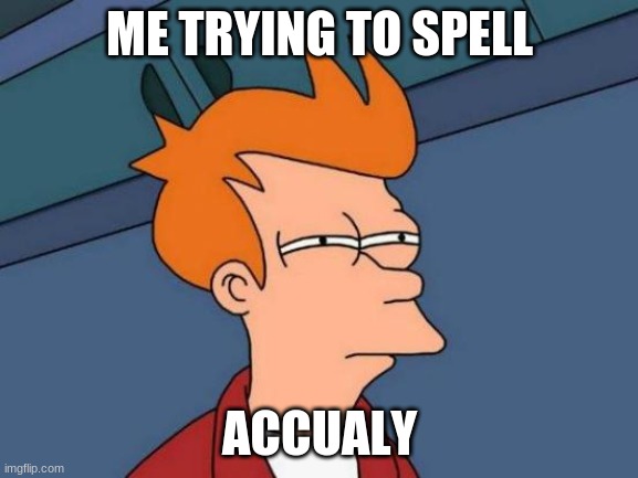 Futurama Fry | ME TRYING TO SPELL; ACCUALY | image tagged in memes,futurama fry | made w/ Imgflip meme maker