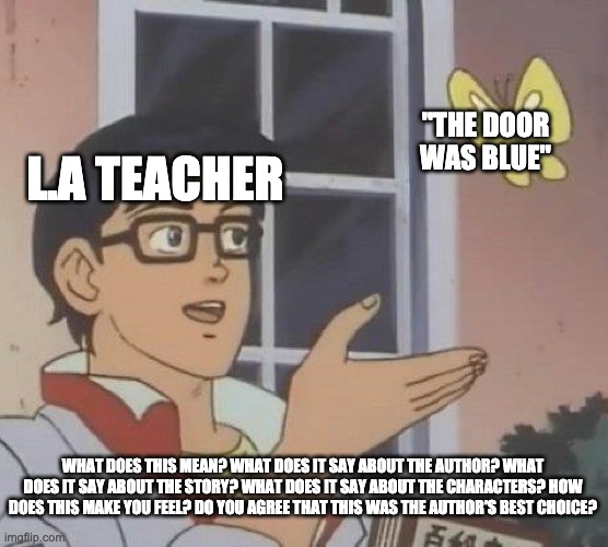 Is This A Pigeon Meme | "THE DOOR WAS BLUE"; L.A TEACHER; WHAT DOES THIS MEAN? WHAT DOES IT SAY ABOUT THE AUTHOR? WHAT DOES IT SAY ABOUT THE STORY? WHAT DOES IT SAY ABOUT THE CHARACTERS? HOW DOES THIS MAKE YOU FEEL? DO YOU AGREE THAT THIS WAS THE AUTHOR'S BEST CHOICE? | image tagged in memes,is this a pigeon | made w/ Imgflip meme maker