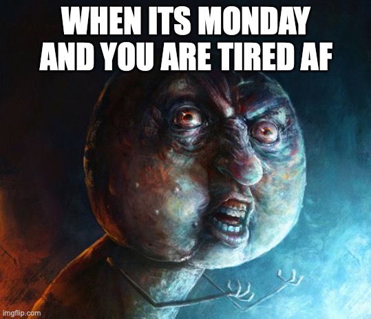 Realistic Y U NO | WHEN ITS MONDAY AND YOU ARE TIRED AF | image tagged in realistic y u no | made w/ Imgflip meme maker
