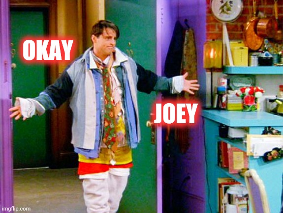 Joey clothes | OKAY JOEY | image tagged in joey clothes | made w/ Imgflip meme maker