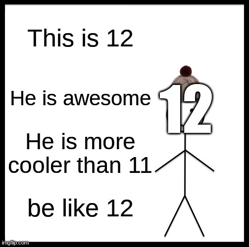 Be Like Bill Meme | This is 12 He is awesome He is more cooler than 11 be like 12 12 | image tagged in memes,be like bill | made w/ Imgflip meme maker
